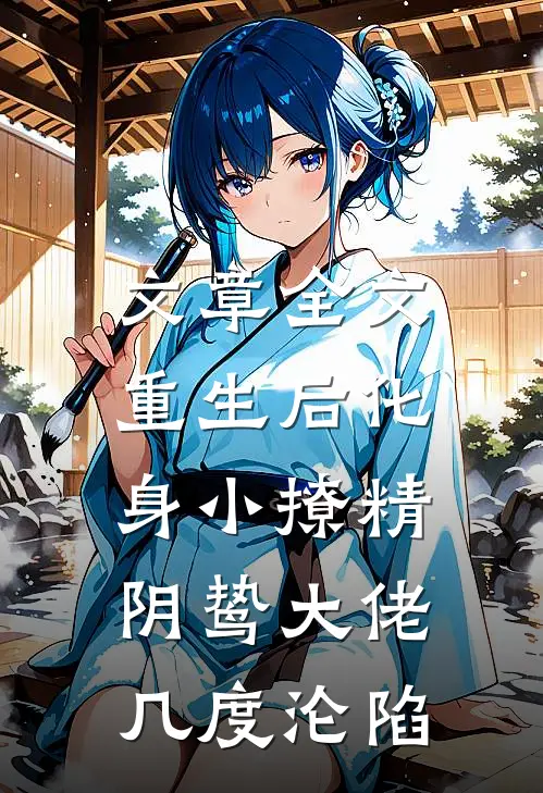 文章全文重生后化身小撩精，阴鸷大佬几度沦陷