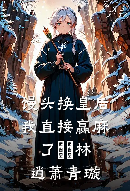 馒头换皇后，我直接赢麻了​​林逍萧青璇