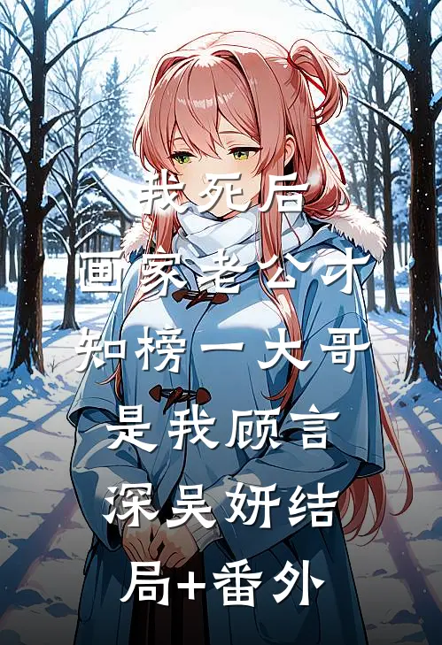 我死后，画家老公才知榜一大哥是我顾言深吴妍结局+番外