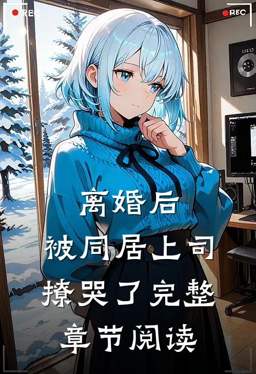 离婚后，被同居上司撩哭了完整章节阅读