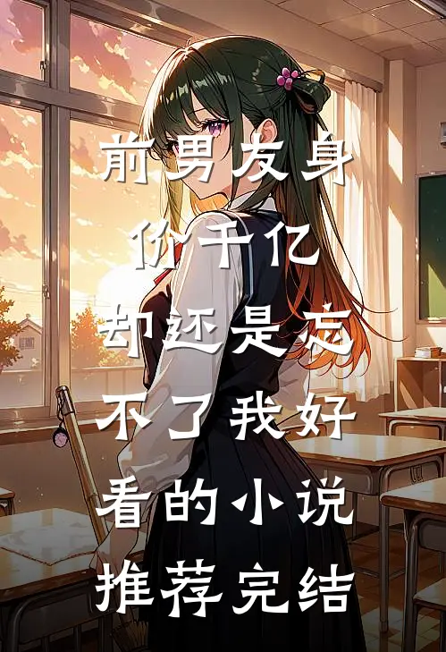 前男友身价千亿，却还是忘不了我好看的小说推荐完结