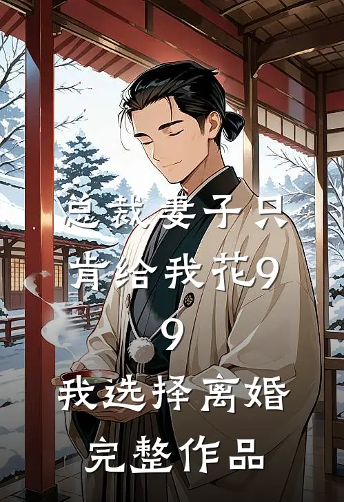 总裁妻子只肯给我花9.9，我选择离婚完整作品