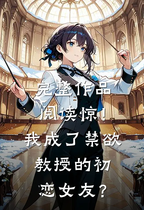 完整作品阅读惊！我成了禁欲教授的初恋女友？