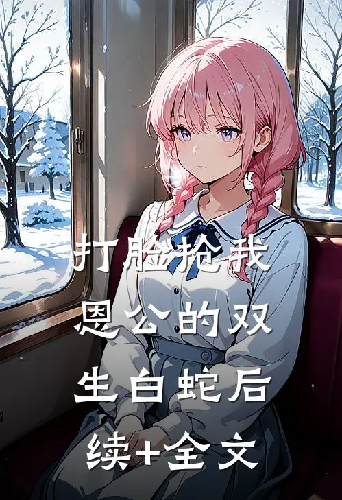 打脸抢我恩公的双生白蛇后续+全文