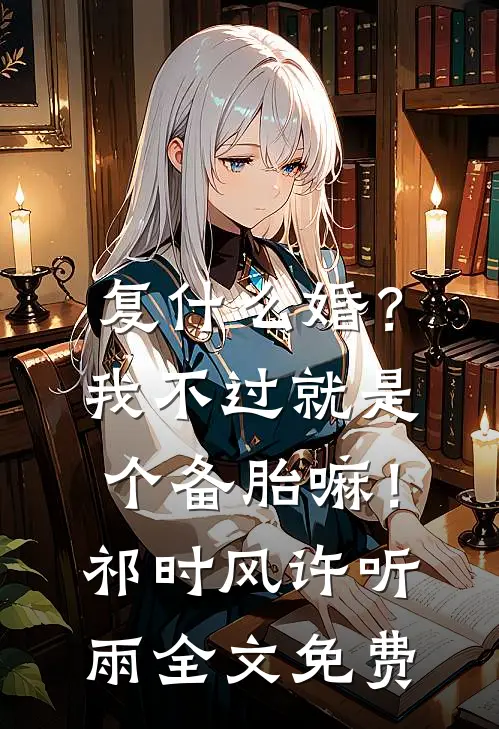复什么婚？我不过就是个备胎嘛！祁时风许听雨全文免费