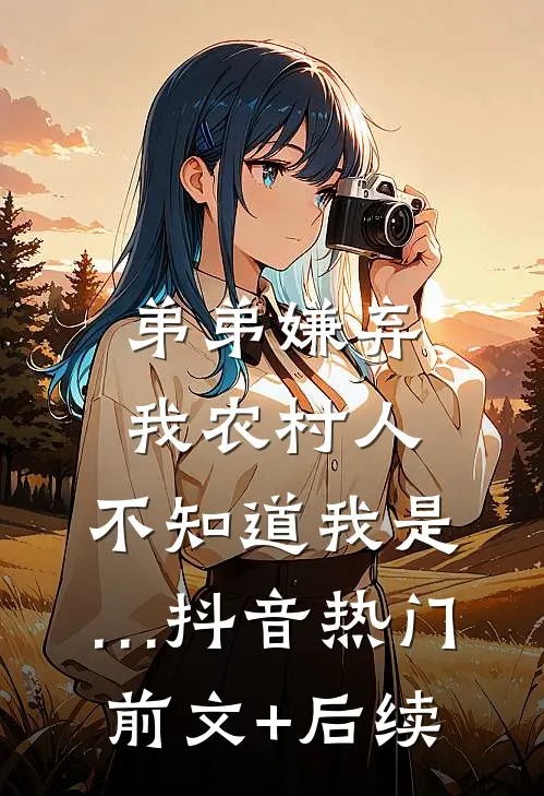 弟弟嫌弃我农村人，不知道我是…抖音热门前文+后续