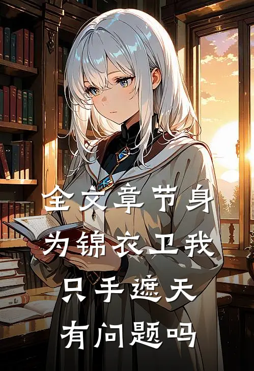 全文章节身为锦衣卫我只手遮天有问题吗