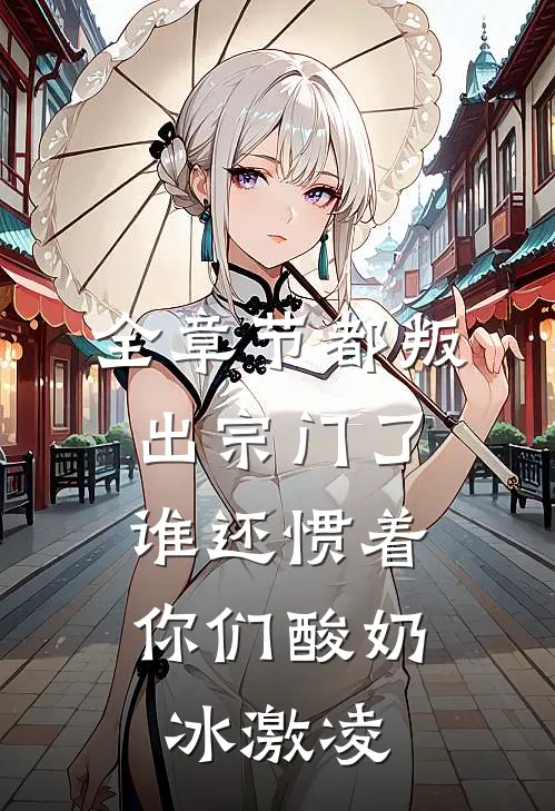 全章节都叛出宗门了,谁还惯着你们酸奶冰激凌