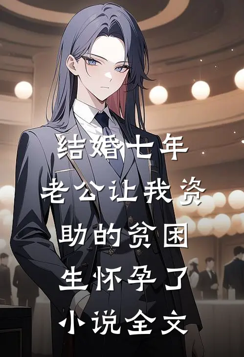 结婚七年，老公让我资助的贫困生怀孕了小说全文