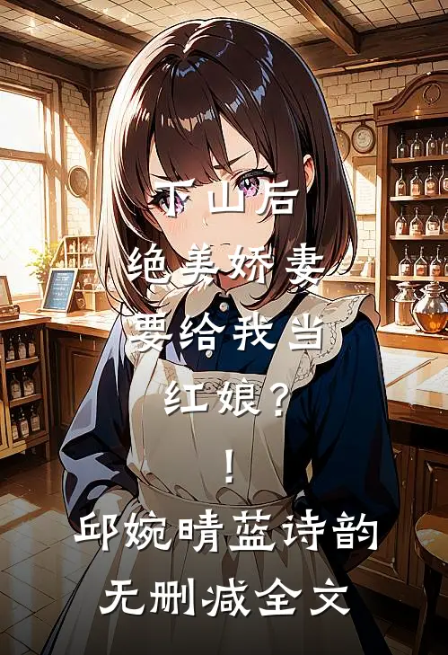 下山后，绝美娇妻要给我当红娘？！邱婉晴蓝诗韵无删减全文
