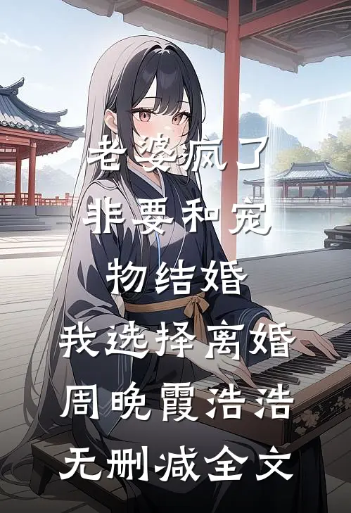 老婆疯了非要和宠物结婚，我选择离婚周晚霞浩浩无删减全文
