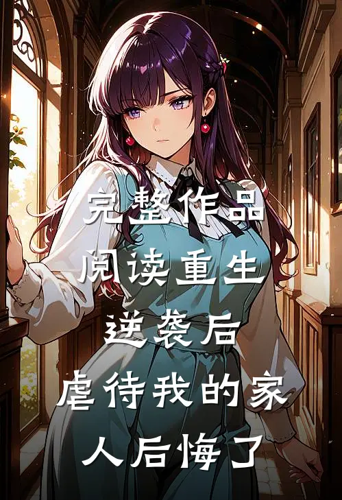完整作品阅读重生：逆袭后，虐待我的家人后悔了