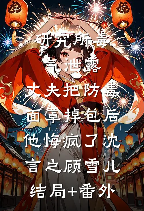 研究所毒气泄露，丈夫把防毒面罩掉包后，他悔疯了沈言之顾雪儿结局+番外