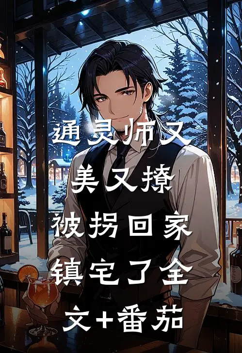 通灵师又美又撩，被拐回家镇宅了全文+番茄