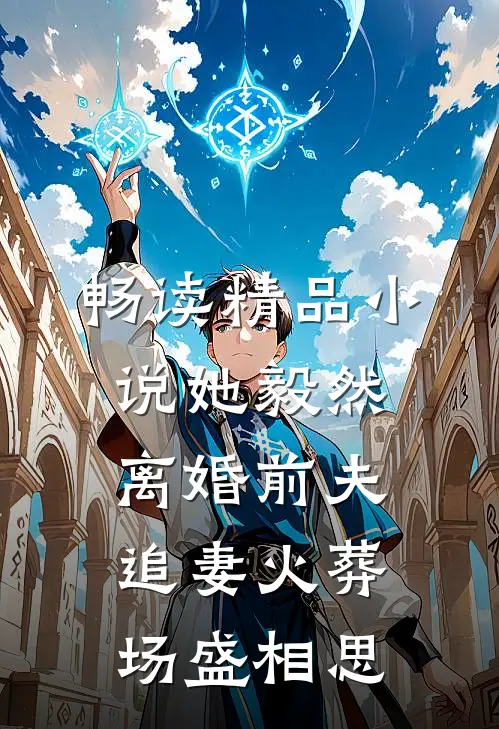 畅读精品小说她毅然离婚前夫追妻火葬场盛相思