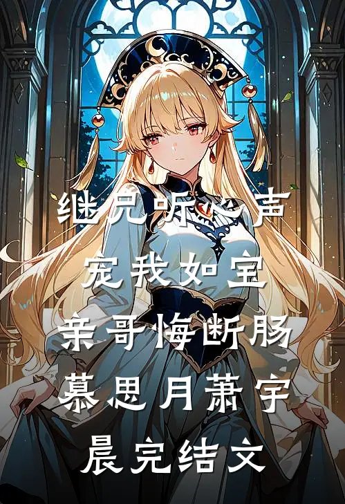 继兄听心声宠我如宝，亲哥悔断肠慕思月萧宇晨完结文