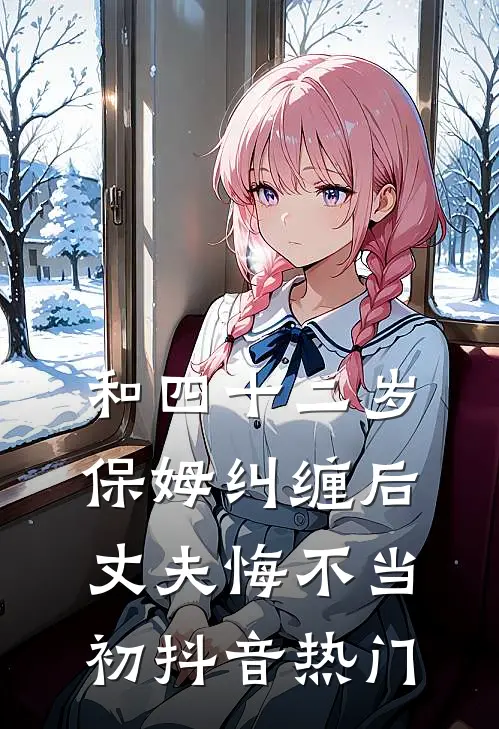 和四十二岁保姆纠缠后，丈夫悔不当初抖音热门