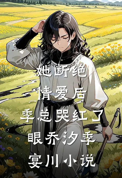 她断绝情爱后，季总哭红了眼乔汐季宴川小说