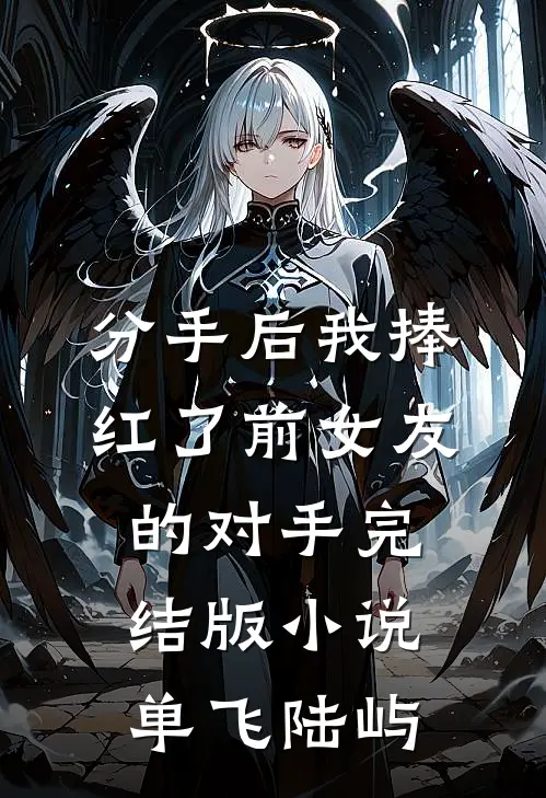 分手后我捧红了前女友的对手完结版小说单飞陆屿