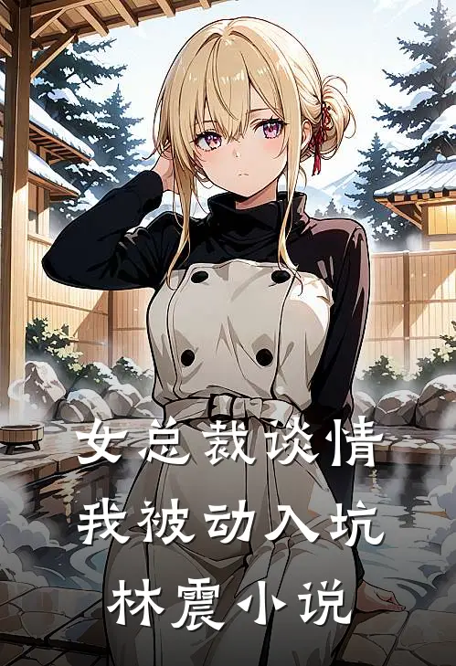 女总裁谈情我被动入坑林震小说