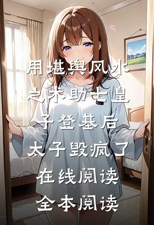 用堪舆风水之术助七皇子登基后，太子毁疯了在线阅读全本阅读