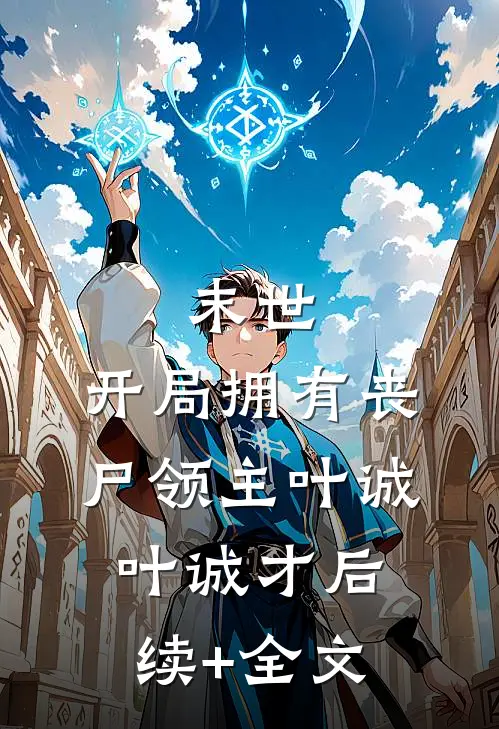 末世：开局拥有丧尸领主叶诚叶诚才后续+全文