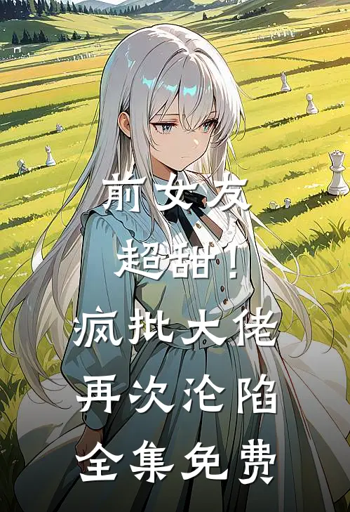前女友超甜！疯批大佬再次沦陷全集免费
