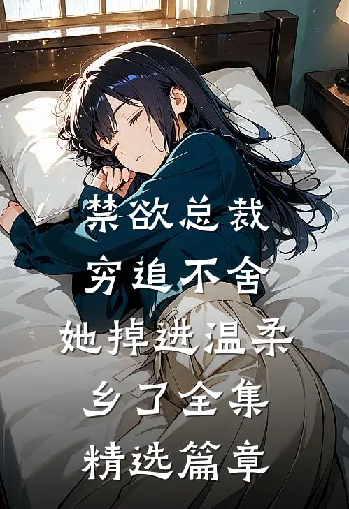 禁欲总裁穷追不舍，她掉进温柔乡了全集精选篇章