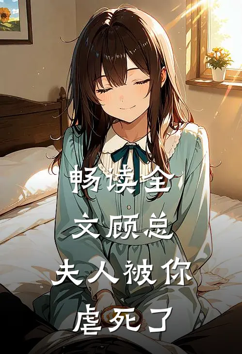 畅读全文顾总，夫人被你虐死了