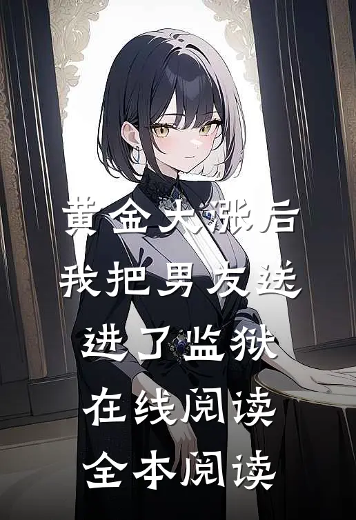黄金大涨后，我把男友送进了监狱在线阅读全本阅读