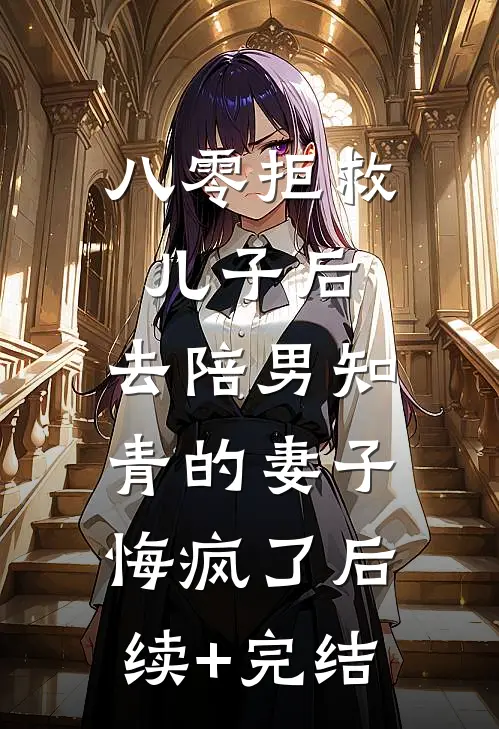 八零拒救儿子后，去陪男知青的妻子悔疯了后续+完结