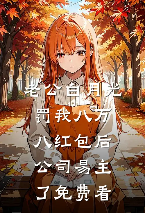 老公白月光罚我八万八红包后，公司易主了免费看
