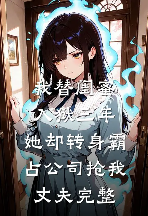 我替闺蜜入狱三年，她却转身霸占公司抢我丈夫完整