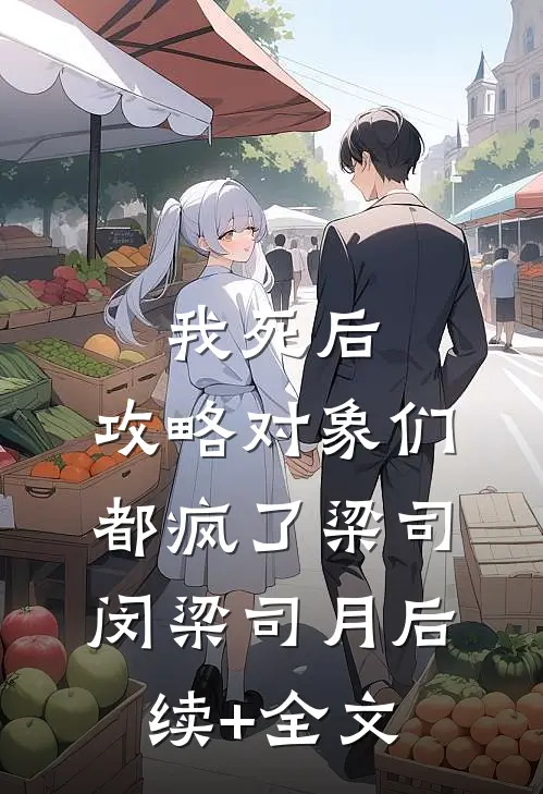 我死后，攻略对象们都疯了梁司闵梁司月后续+全文