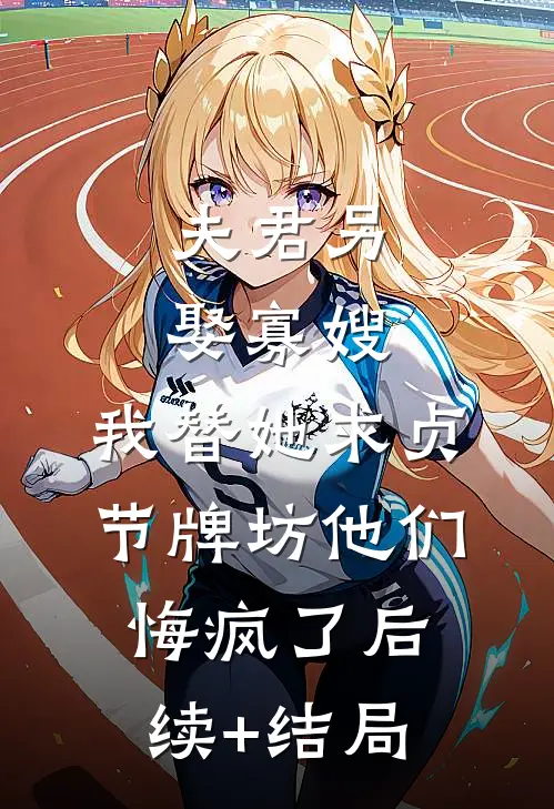 夫君另娶寡嫂，我替她求贞节牌坊他们悔疯了后续+结局