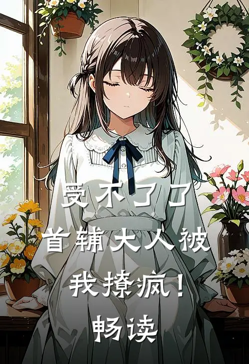 受不了了，首辅大人被我撩疯！畅读