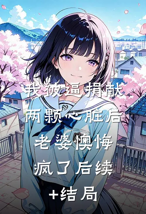 我被逼捐献两颗心脏后，老婆懊悔疯了后续+结局