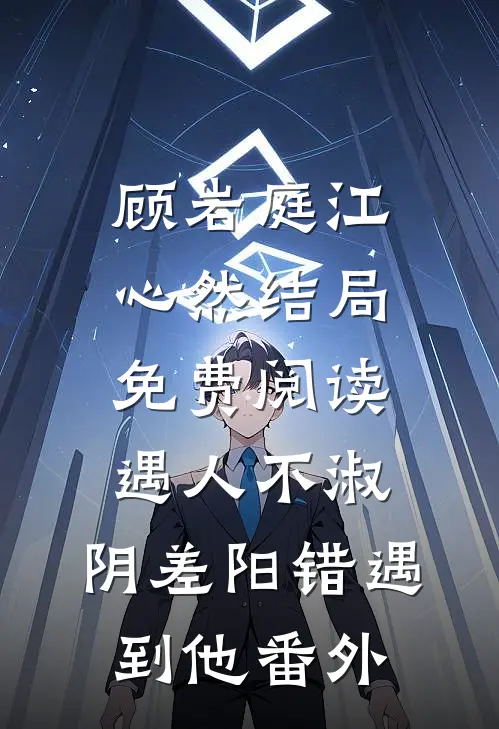 顾岩庭江心然结局免费阅读遇人不淑，阴差阳错遇到他番外