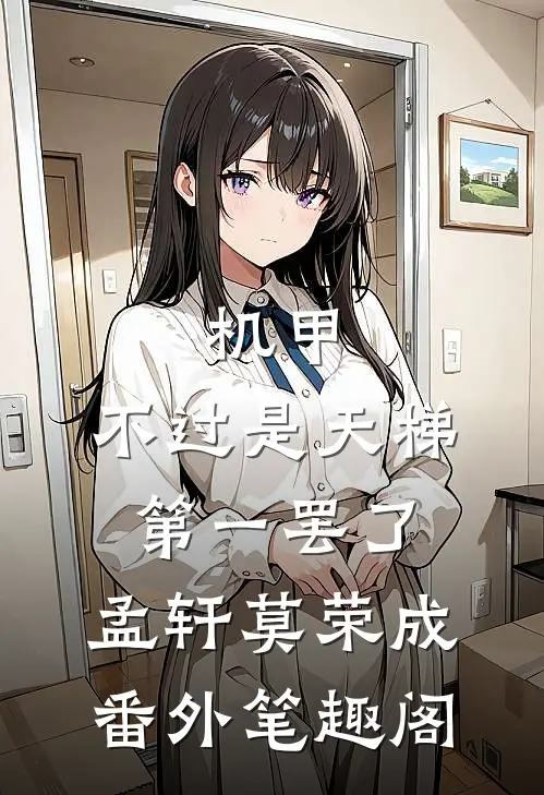 机甲：不过是天梯第一罢了：孟轩莫荣成番外笔趣阁