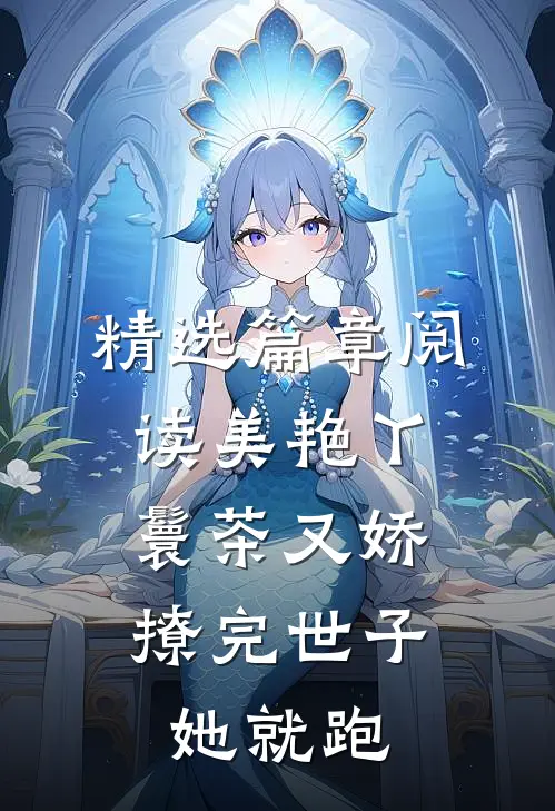 精选篇章阅读美艳丫鬟茶又娇，撩完世子她就跑