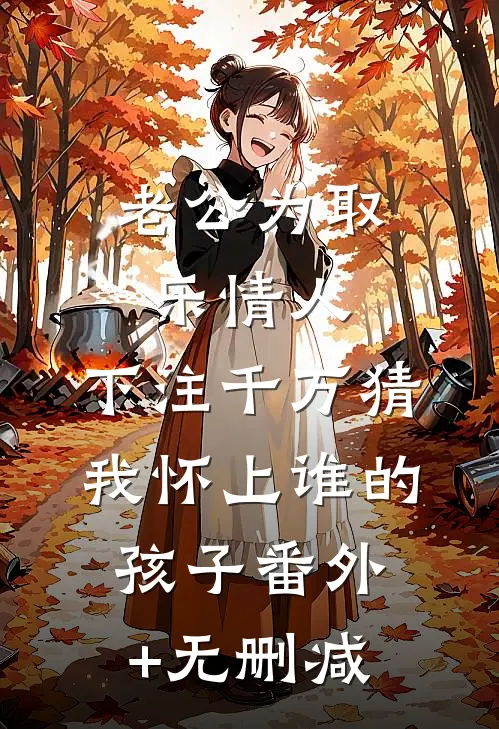 老公为取乐情人，下注千万猜我怀上谁的孩子番外+无删减