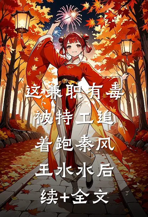 这兼职有毒：被特工追着跑秦风王水水后续+全文