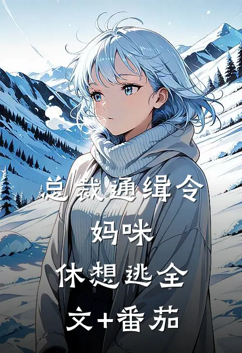 总裁通缉令，妈咪，休想逃全文+番茄