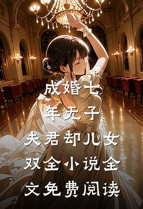 成婚七年无子，夫君却儿女双全小说全文免费阅读