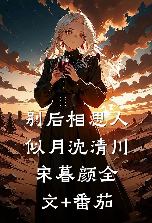 别后相思人似月沈清川宋暮颜全文+番茄