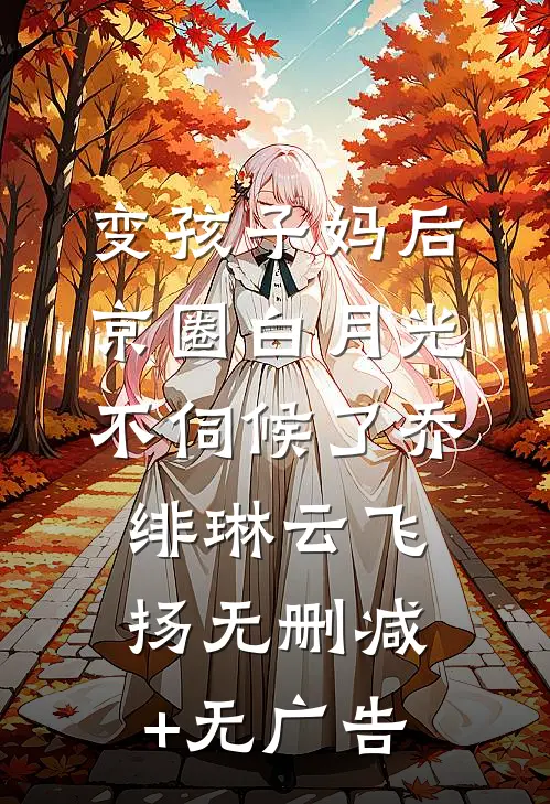 变孩子妈后，京圈白月光不伺候了乔绯琳云飞扬无删减+无广告