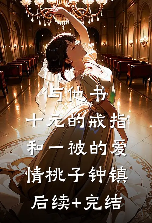 与他书：十元的戒指和一被的爱情桃子钟镇后续+完结