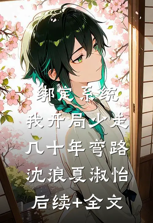 绑定系统：我开局少走几十年弯路沈浪夏淑怡后续+全文