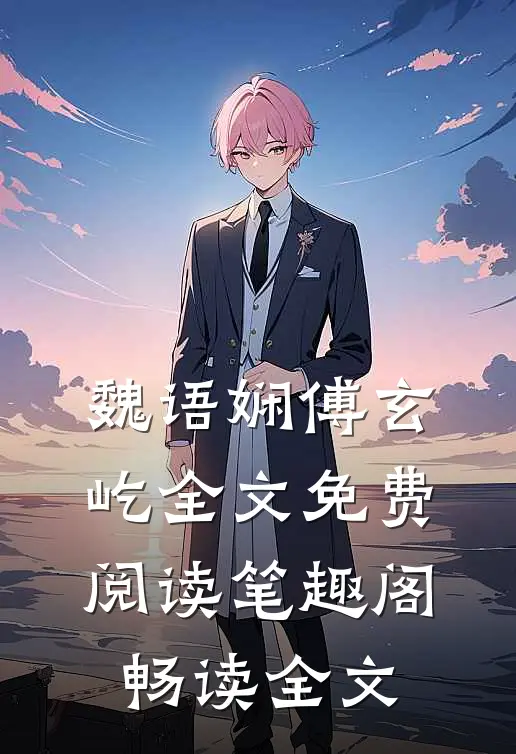 魏语娴傅玄屹全文免费阅读笔趣阁畅读全文