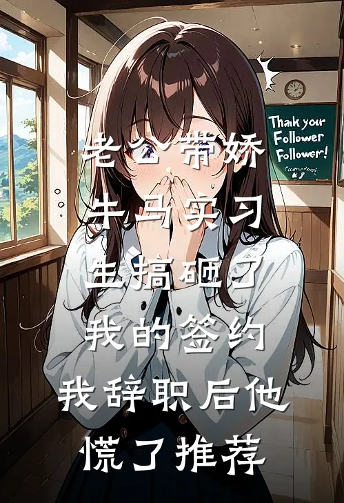 老公带娇牛马实习生搞砸了我的签约，我辞职后他慌了推荐
